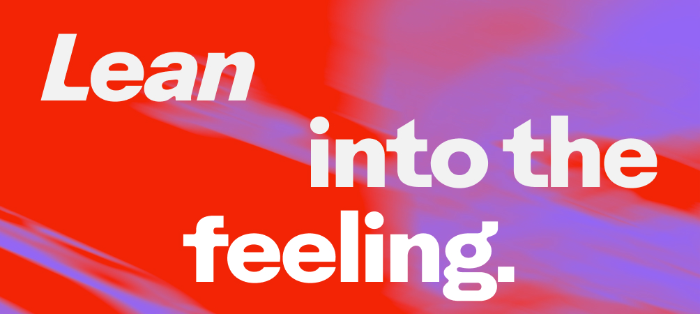Lean into the feeling